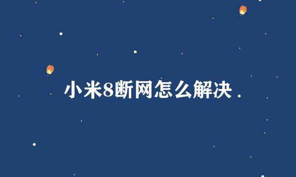 小米8断网怎么解决