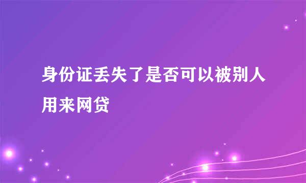 身份证丢失了是否可以被别人用来网贷