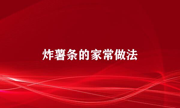 炸薯条的家常做法