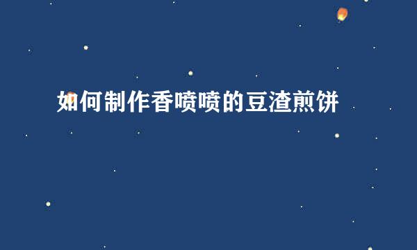 如何制作香喷喷的豆渣煎饼 