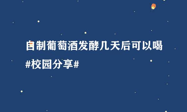 自制葡萄酒发酵几天后可以喝#校园分享#