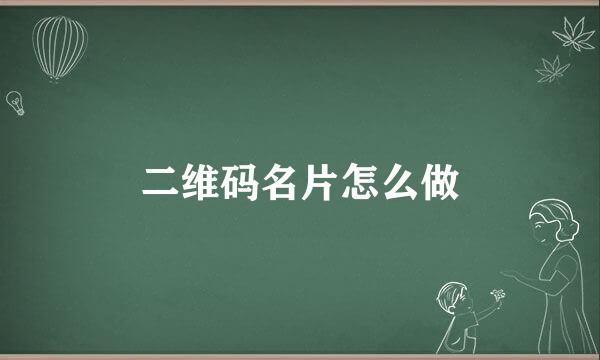 二维码名片怎么做