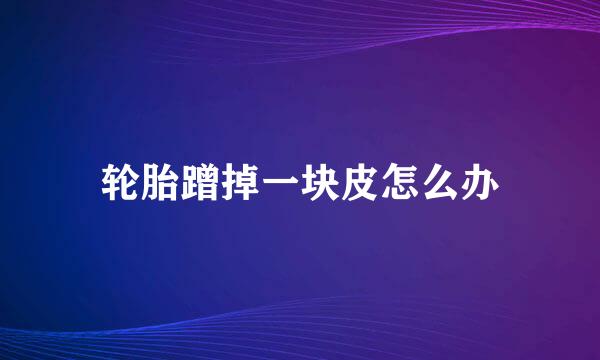 轮胎蹭掉一块皮怎么办