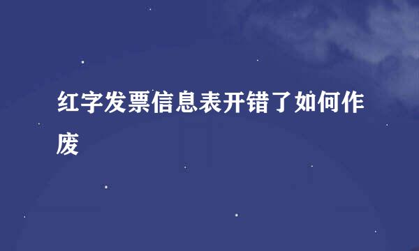 红字发票信息表开错了如何作废