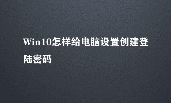 Win10怎样给电脑设置创建登陆密码