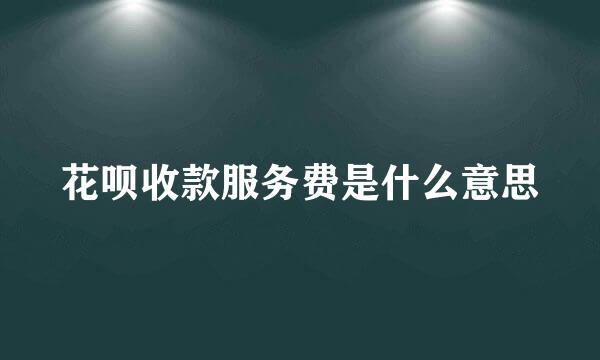 花呗收款服务费是什么意思