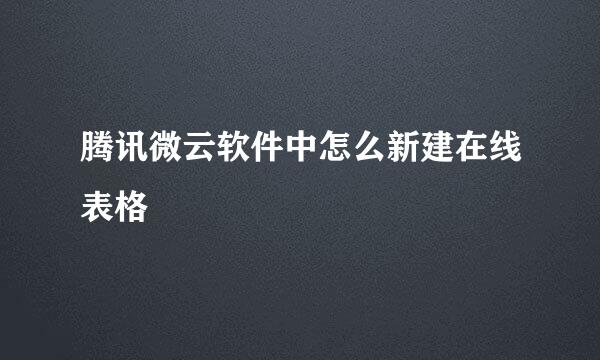 腾讯微云软件中怎么新建在线表格