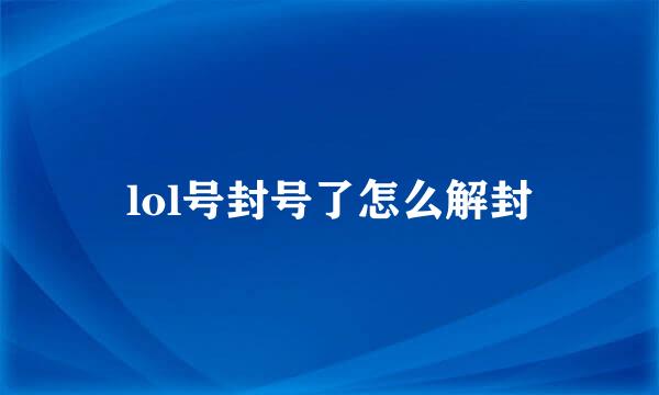 lol号封号了怎么解封