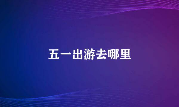 五一出游去哪里