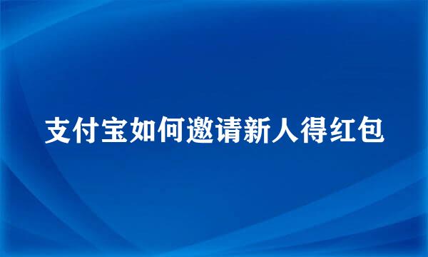 支付宝如何邀请新人得红包