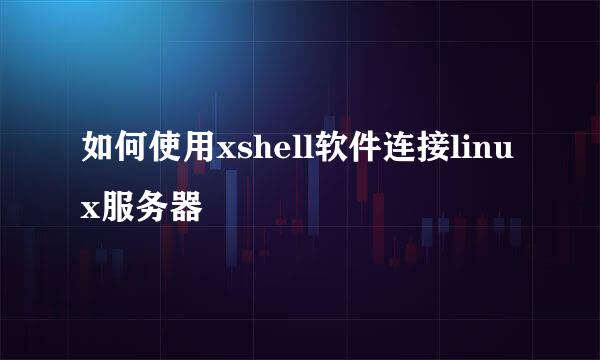 如何使用xshell软件连接linux服务器