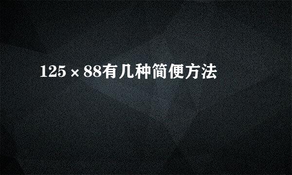 125×88有几种简便方法