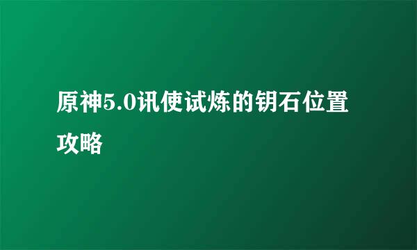 原神5.0讯使试炼的钥石位置攻略