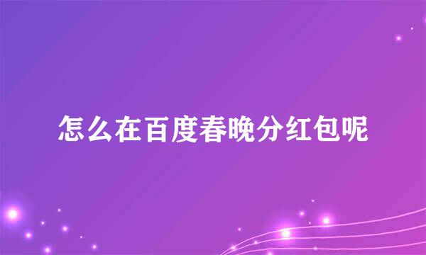 怎么在百度春晚分红包呢