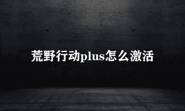 荒野行动plus怎么激活
