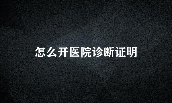 怎么开医院诊断证明