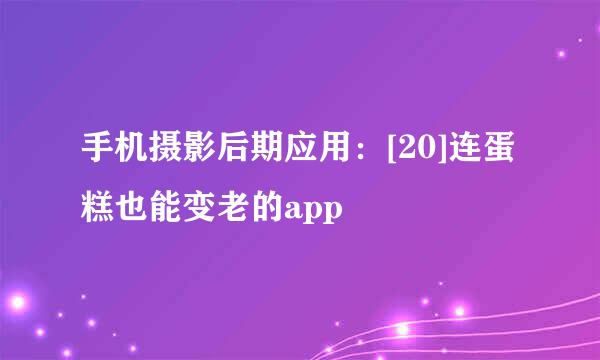 手机摄影后期应用：[20]连蛋糕也能变老的app
