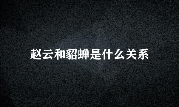 赵云和貂蝉是什么关系