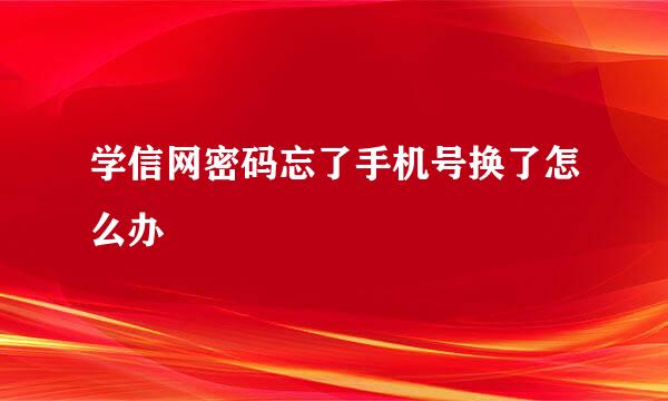学信网密码忘了手机号换了怎么办