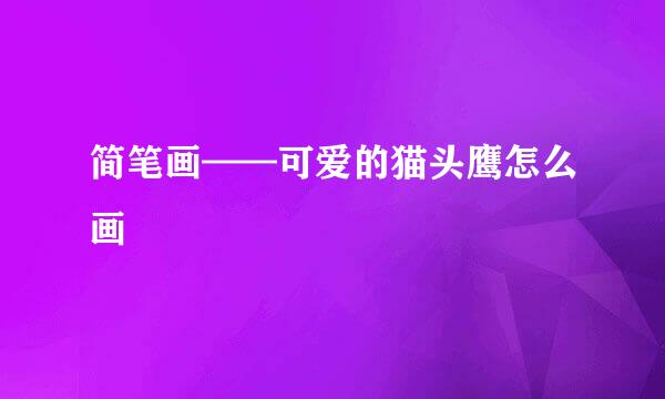简笔画——可爱的猫头鹰怎么画