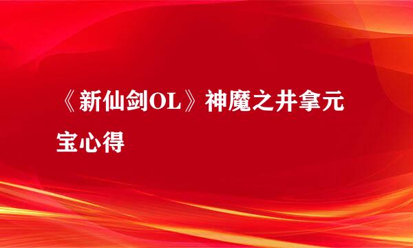 《新仙剑OL》神魔之井拿元宝心得