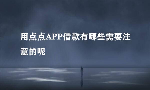 用点点APP借款有哪些需要注意的呢