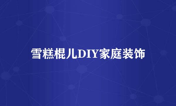 雪糕棍儿DIY家庭装饰