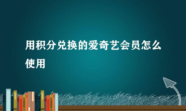 用积分兑换的爱奇艺会员怎么使用