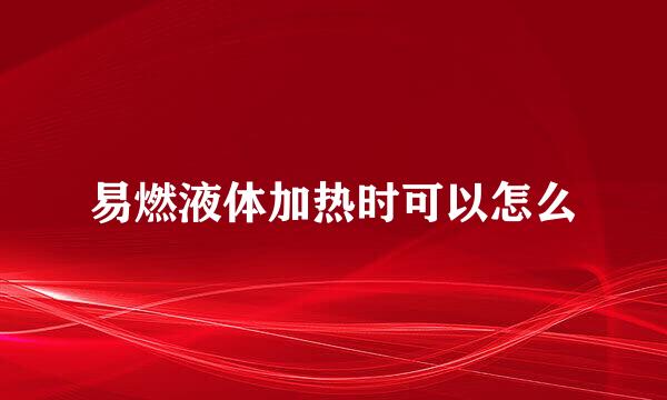 易燃液体加热时可以怎么
