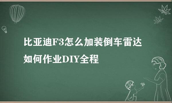 比亚迪F3怎么加装倒车雷达如何作业DIY全程