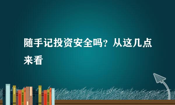 随手记投资安全吗？从这几点来看