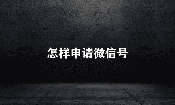 怎样申请微信号