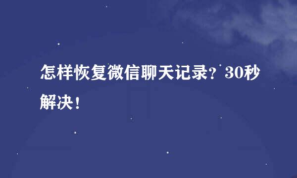 怎样恢复微信聊天记录？30秒解决！