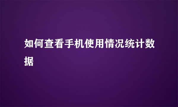 如何查看手机使用情况统计数据