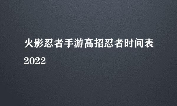 火影忍者手游高招忍者时间表2022
