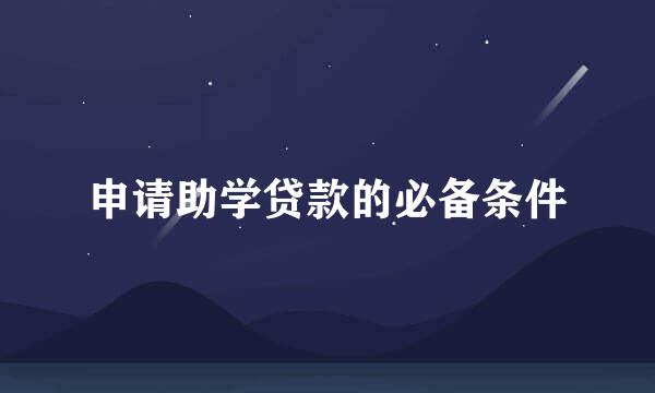 申请助学贷款的必备条件
