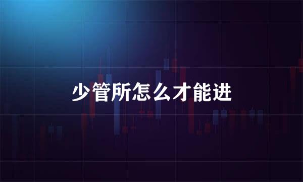 少管所怎么才能进