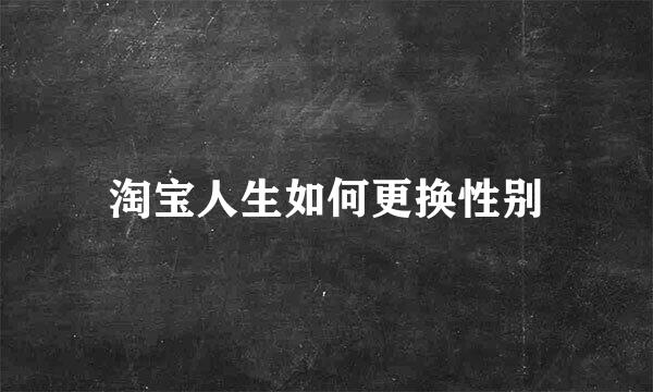 淘宝人生如何更换性别