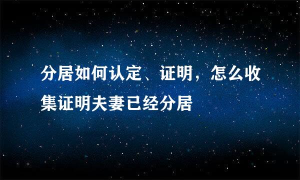分居如何认定、证明，怎么收集证明夫妻已经分居