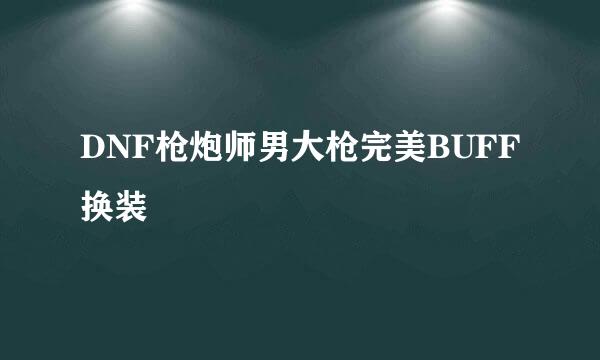 DNF枪炮师男大枪完美BUFF换装