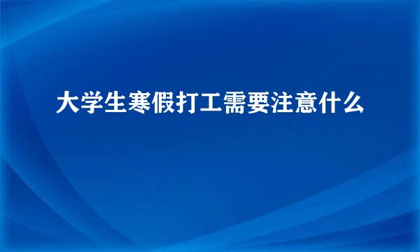 大学生寒假打工需要注意什么