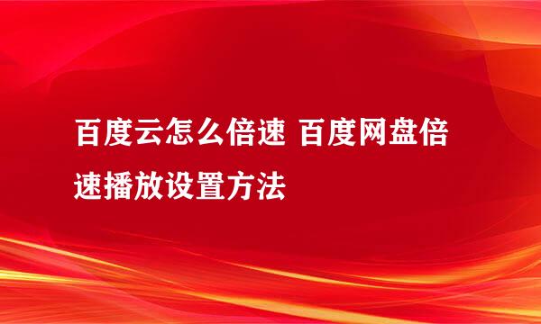 百度云怎么倍速 百度网盘倍速播放设置方法