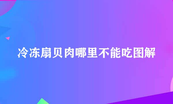冷冻扇贝肉哪里不能吃图解