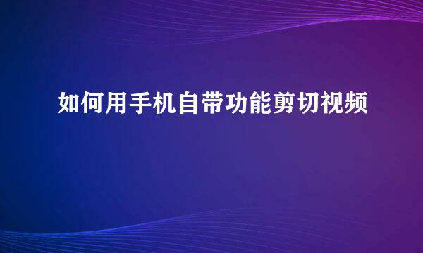如何用手机自带功能剪切视频