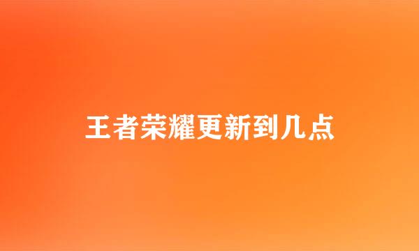 王者荣耀更新到几点