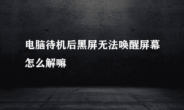 电脑待机后黑屏无法唤醒屏幕怎么解嘛