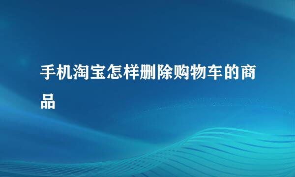 手机淘宝怎样删除购物车的商品