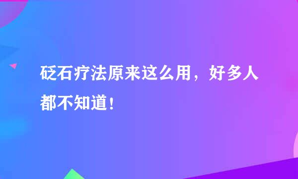 砭石疗法原来这么用，好多人都不知道！