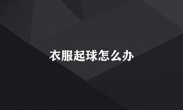 衣服起球怎么办