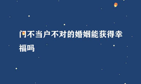 门不当户不对的婚姻能获得幸福吗